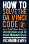 How to Solve the Da Vinci Code (And 34 Other Really Interesting Uses of Mathematics) by Richard Elwes, 9780857388384