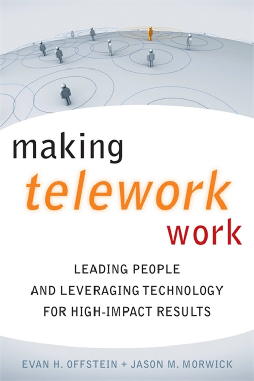 Making Telework Work (Leading People and Leveraging Technology for High-Impact Results) by Evan H. Offstein, Jason M. Morwick, 9780891062523