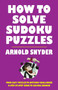 How to Solve Sudoku Puzzles (A Player's Guide to Solving Easy and Difficult Puzzles) by Arnold Snyder, 9781580423373