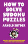 How to Solve Sudoku Puzzles (A Player's Guide to Solving Easy and Difficult Puzzles) by Arnold Snyder, 9781580423373
