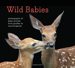Wild Babies (Photographs of Baby Animals from Giraffes to Hummingbirds) by Traer Scott, 9781452134864