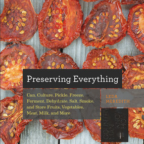 Preserving Everything (Can, Culture, Pickle, Freeze, Ferment, Dehydrate, Salt, Smoke, and Store Fruits, Vegetables, Meat, Milk, and More) by Leda Meredith, 9781581572421