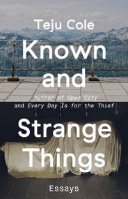 Known and Strange Things (Essays) by Teju Cole, 9780812989786