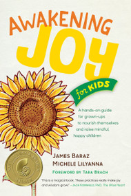 Awakening Joy for Kids (A Hands-On Guide for Grown-Ups to Nourish Themselves and Raise Mindful, Happy Children) by James Baraz, Michele Lilyanna, 9781941529287