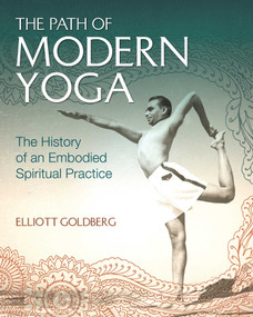 The Path of Modern Yoga (The History of an Embodied Spiritual Practice) by Elliott Goldberg, 9781620555675