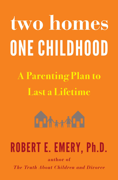 Two Homes, One Childhood (A Parenting Plan to Last a Lifetime) by Robert E. Emery Ph.D., 9781594634154