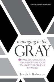 Managing in the Gray (Five Timeless Questions for Resolving Your Toughest Problems at Work) by Joseph L. Badaracco Jr., 9781633691742