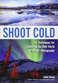Shoot Cold (Pro Techniques for Exploring the Bold World of Winter Photography) by Joseph F. Classen, 9781682030684