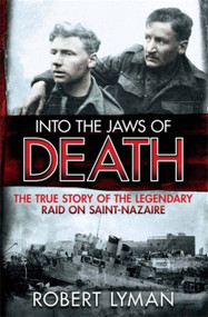Into the Jaws of Death (The True Story of the Legendary Raid on Saint-Nazaire) by Major Robert Lyman, 9781782064473