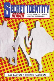 Secret Identity Reader (Essays on Sex, Death and the Superhero) by Lee Easton, Richard Harrison, 9781894987509