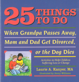 25 Things to Do When Grandpa Passes Away, Mom and Dad Get Divorced, or the Dog Dies (Activities to Help Children Suffering a Loss or Change) by Laurie Kanyer, Jenny Williams, 9781884734533