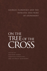 On the Tree of the Cross (Georges Florovsky and the Patristic Doctrine of Atonement) by Matthew Baker, Seraphim Danckaert, Nicholas Marinides, 9781942699095