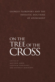 On the Tree of the Cross (Georges Florovsky and the Patristic Doctrine of Atonement) by Matthew Baker, Seraphim Danckaert, Nicholas Marinides, 9781942699095