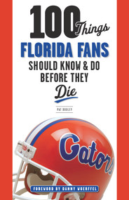100 Things Florida Fans Should Know & Do Before They Die by Pat Dooley, Danny Wuerffel, 9781600788499