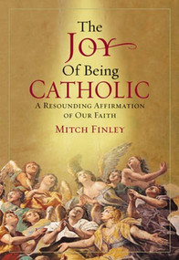 The Joy of Being Catholic (A Resounding Affirmation of Our Faith) by Mitch Finley, 9780824525729