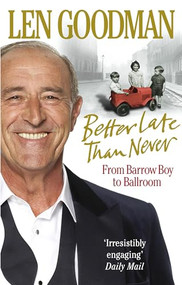 Better Late Than Never (From Barrow Boy to Ballroom) by Len Goodman, 9780091928032