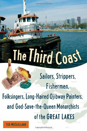 The Third Coast (Sailors, Strippers, Fishermen, Folksingers, Long-Haired Ojibway Painters, and God-Save-the-Queen Monarchists of the Great Lakes) by Ted McClelland, 9781556527210