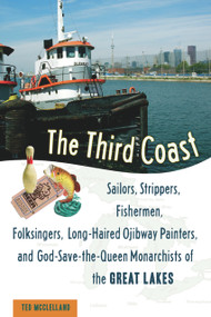 The Third Coast (Sailors, Strippers, Fishermen, Folksingers, Long-Haired Ojibway Painters, and God-Save-the-Queen Monarchists of the Great Lakes) by Ted McClelland, 9781556527210