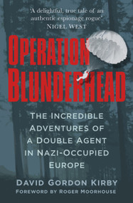 Operation Blunderhead (The Incredible Adventures of a Double Agent in Nazi-Occupied Europe) by David Gordon Kirby, 9780750964814