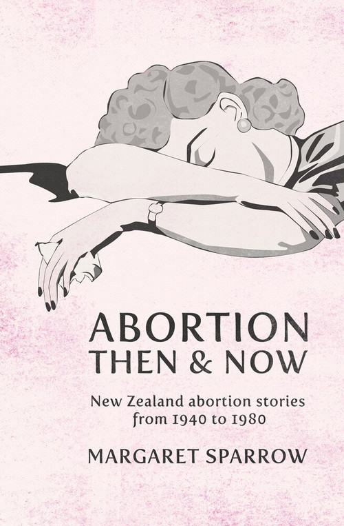 Abortion Then & Now (New Zealand Abortion Stories from 1940 to 1980) by Margaret Sparrow, 9780864736321