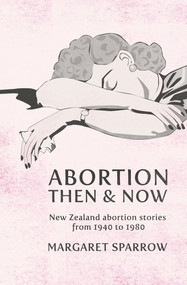 Abortion Then & Now (New Zealand Abortion Stories from 1940 to 1980) by Margaret Sparrow, 9780864736321