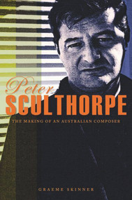 Peter Sculthorpe (The Making of an Australian Composer) by Graeme Skinner, 9781742234618