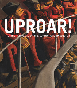 Uproar: The First 50 Years of The London Group 1913-63 (The First 50 Years of the London Group 1913-1963) by Rachel Dickson, Sarah MacDougall, Wendy Baron, Denys J. Wilcox, David Redfern, 9781848221444