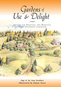 Gardens of Use & Delight (Uniting the Practical and Beautiful in an Integrated Landscape) by Jiggs Gardner, Joann Gardner, 9781555913243