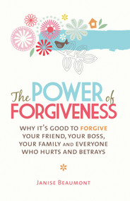 The Power of Forgiveness (Why It's Good to Forgive Your Friend, Your Boss, Your Family and Everyone Who Hurts and Betrays) by Janise Beaumont, 9781741757675