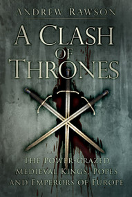 A Clash of Thrones (The Power-Crazed Medieval Kings, Popes and Emperors of Europe) by Andrew Rawson, 9780750962285
