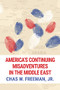 America's Continuing Misadventures in the Middle East by Chas W. Freeman, Jr., 9781682570050