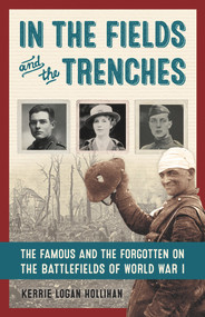 In the Fields and the Trenches (The Famous and the Forgotten on the Battlefields of World War I) by Kerrie Logan Hollihan, 9781613731307