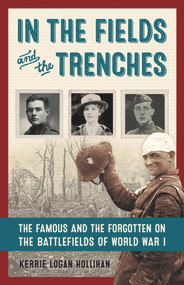 In the Fields and the Trenches (The Famous and the Forgotten on the Battlefields of World War I) by Kerrie Logan Hollihan, 9781613731307