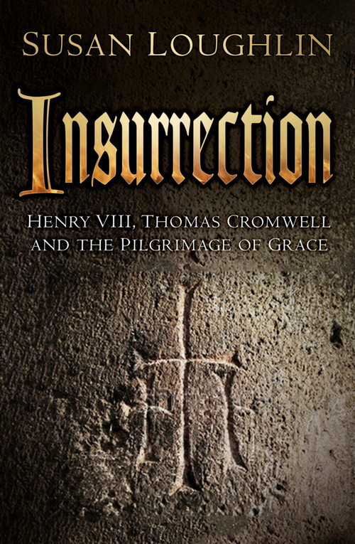 Insurrection (Henry VIII, Thomas Cromwell and the Pilgrimage of Grace) by Susan Loughlin, 9780750967334
