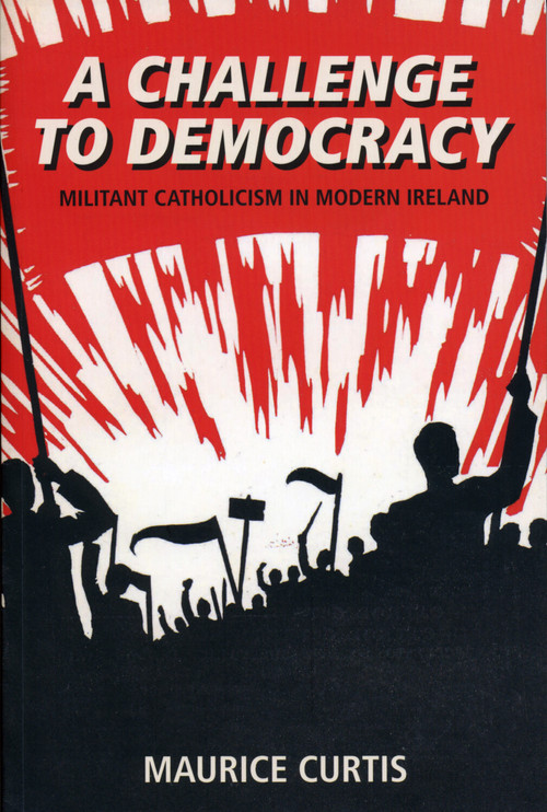 A Challenge to Democracy (Militant Catholicism in Ireland) by Maurice Curtis, 9781845889692
