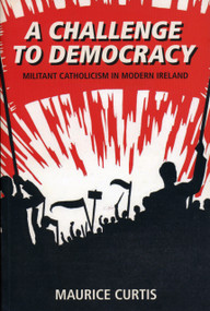 A Challenge to Democracy (Militant Catholicism in Ireland) by Maurice Curtis, 9781845889692