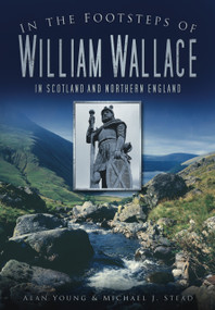 In the Footsteps of William Wallace (In Scotland and Northern England) by Alan Young, Michael Stead, 9780752456386
