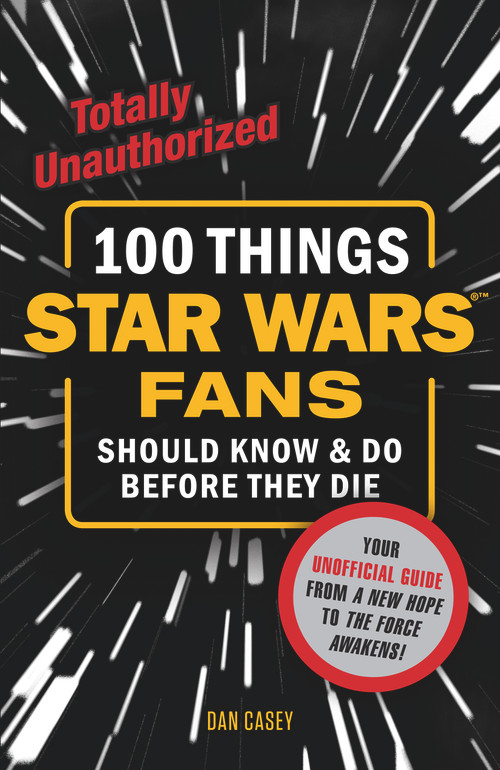 100 Things Star Wars Fans Should Know & Do Before They Die by Dan Casey, 9781629371641