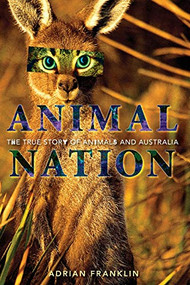 Animal Nation (The True Story of Animals and Australia) by Adrian Franklin, 9780868408903