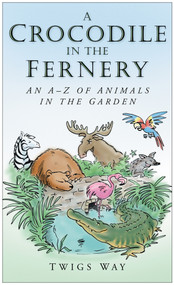 A Crocodile in the Fernery (An A-Z of Animals in the Garden) by Twigs Way, 9780750948722