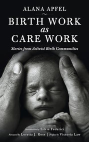 Birth Work as Care Work (Stories from Activist Birth Communities) by Alana Apfel, Loretta J. Ross, Victoria Law, Silvia Federici, 9781629631516