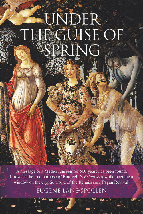 Under the Guise of Spring (The Message Hidden in Botticelli's Primavera) by Eugene Lane-Spollen, 9780856832963