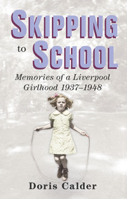 Skipping to School (Memoirs of a Liverpool Girlhood, 1937-1948) by Doris Calder, 9780752491547