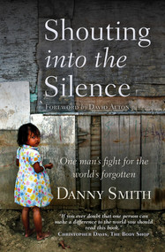 Shouting into the Silence (One Man's Fight for the World's Forgotten) by Danny Smith, 9780745956008
