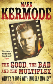 The Good, the Bad and the Multiplex (What's Wrong with Modern Movies?) by Mark Kermode, 9780099543497