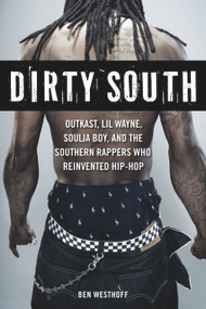 Dirty South (OutKast, Lil Wayne, Soulja Boy, and the Southern Rappers Who Reinvented Hip-Hop) by Ben Westhoff, 9781569766064