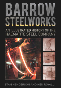 Barrow Steelworks (An Illustrated History of the Haematite Steel Company) by Stanley Henderson, K.E. Royall, 9780750963787