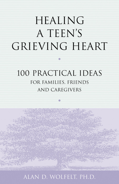 Healing a Teen's Grieving Heart (100 Practical Ideas for Families, Friends and Caregivers) by Alan Wolfelt, 9781879651241
