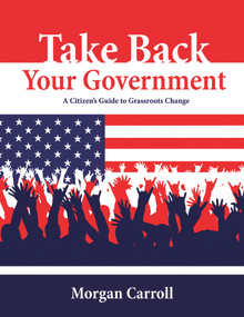 Take Back your Government (A Citizen's Guide to Grassroots Change) by Morgan Carroll, 9781555914455