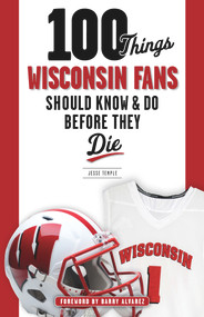 100 Things Wisconsin Fans Should Know & Do Before They Die by Jesse Temple, Barry Alvarez, 9781629372358